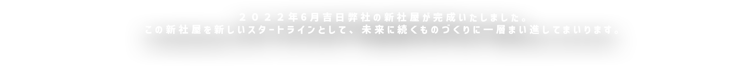 ２０２２年6月吉日弊社の新社屋が完成いたしました。この新社屋を新しいスタートラインとして、未来に続くものづくりに一層まい進してまいります。